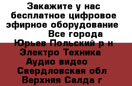 Закажите у нас бесплатное цифровое эфирное оборудование dvb-t2 - Все города, Юрьев-Польский р-н Электро-Техника » Аудио-видео   . Свердловская обл.,Верхняя Салда г.